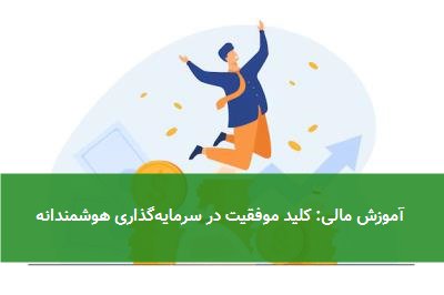  آموزش مالی: کلید موفقیت در سرمایه‌گذاری هوشمندانه 