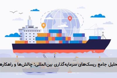 تحلیل جامع ریسکهای سرمایهگذاری بینالمللی: چالشها و راهکارها