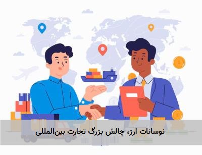 نوسانات ارز، چالش بزرگ تجارت بینالمللی