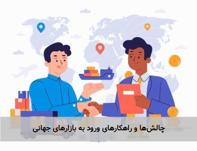 چالشها و راهکارهای ورود به بازارهای جهانی