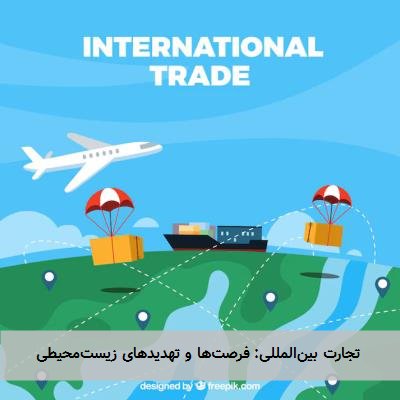 تجارت بینالمللی: فرصتها و تهدیدهای زیستمحیطی