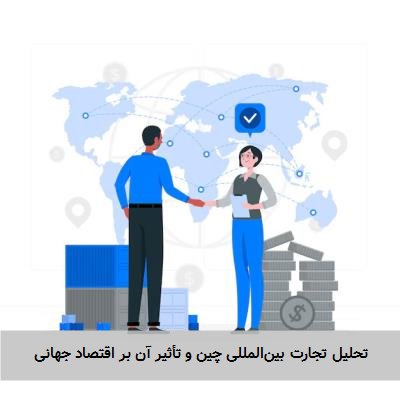 تحلیل تجارت بینالمللی چین و تأثیر آن بر اقتصاد جهانی