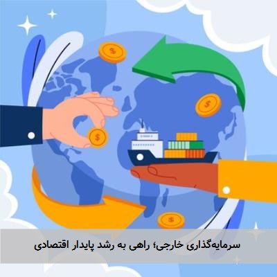 سرمایهگذاری خارجی؛ راهی به رشد پایدار اقتصادی