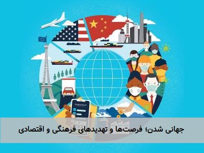 جهانی شدن؛ فرصتها و تهدیدهای فرهنگی و اقتصادی