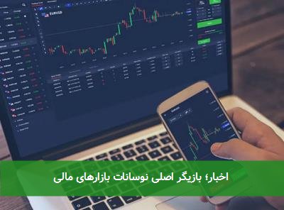  اخبار؛ بازیگر اصلی نوسانات بازارهای مالی 