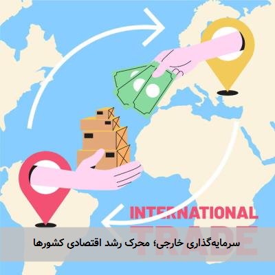  سرمایه‌گذاری خارجی؛ محرک رشد اقتصادی کشورها 