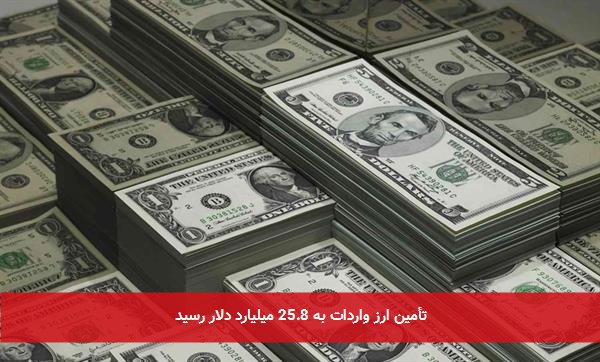 تأمین ارز واردات به 25.8 میلیارد دلار رسید