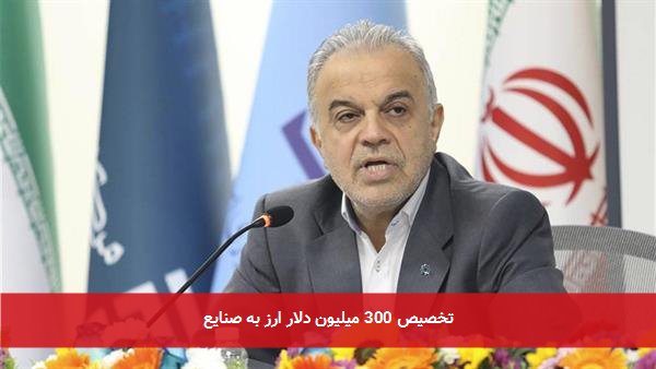 تخصیص 300 میلیون دلار ارز به صنایع