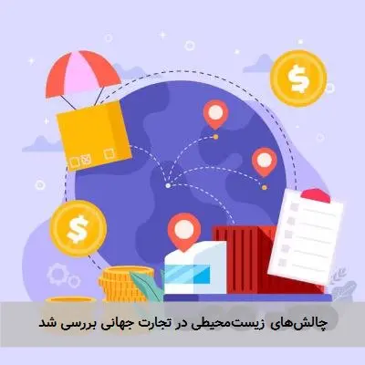 چالشهای زیستمحیطی در تجارت جهانی بررسی شد