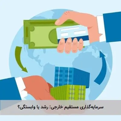سرمایهگذاری مستقیم خارجی: رشد یا وابستگی؟