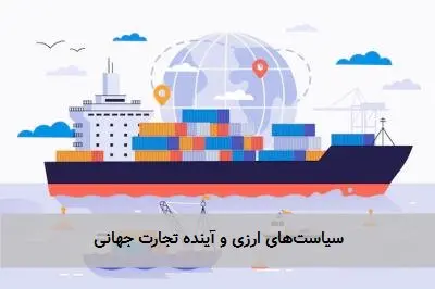 سیاست‌های ارزی و آینده تجارت جهانی