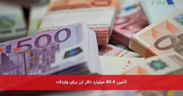 تأمین 40.4 میلیارد دلار ارز برای واردات