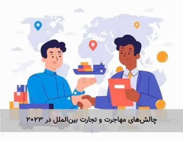 چالش‌های مهاجرت و تجارت بین‌الملل در ۲۰۲۳