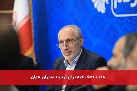 جذب ۵۰۰ نخبه برای تربیت مدیران جوان