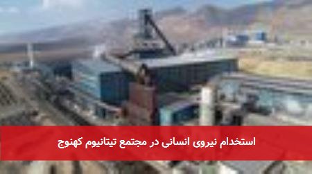 استخدام نیروی انسانی در مجتمع تیتانیوم کهنوج