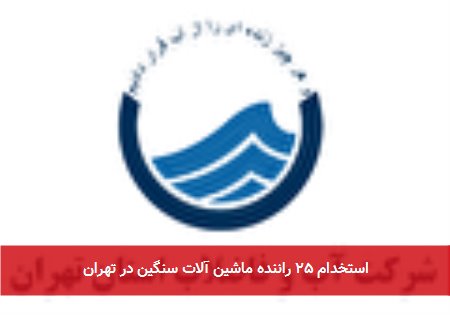 استخدام ۲۵ راننده ماشین آلات سنگین در تهران