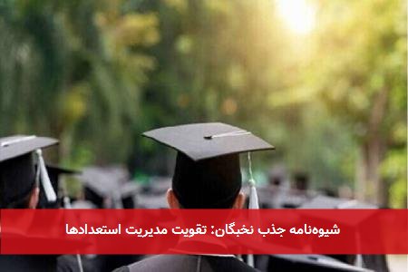  شیوه‌نامه جذب نخبگان: تقویت مدیریت استعدادها 