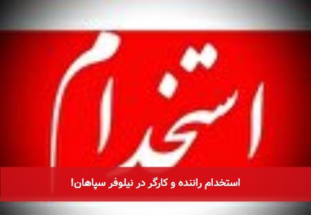 استخدام راننده و کارگر در نیلوفر سپاهان!