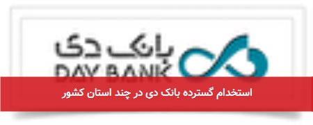استخدام گسترده بانک دی در چند استان کشور