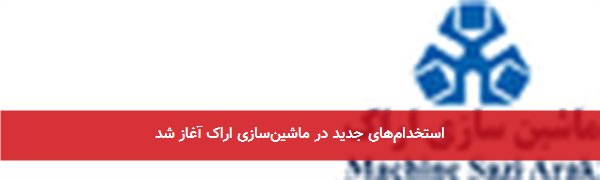 استخدامهای جدید در ماشینسازی اراک آغاز شد
