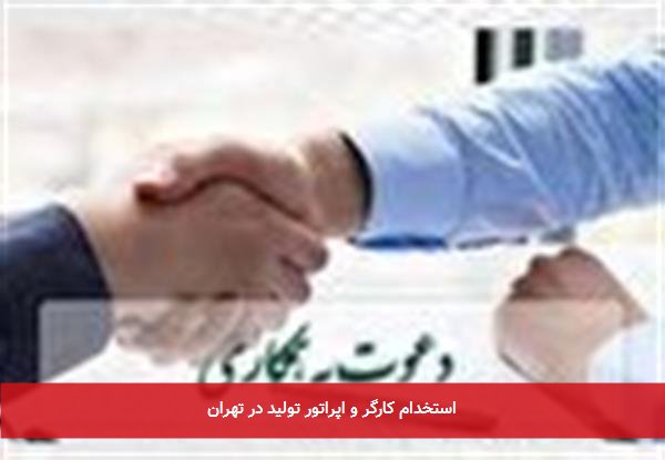 استخدام کارگر و اپراتور تولید در تهران