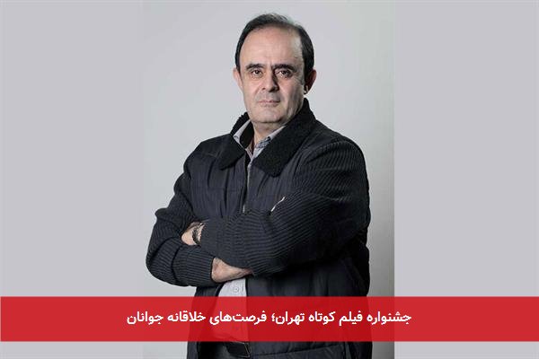 جشنواره فیلم کوتاه تهران؛ فرصت‌های خلاقانه جوانان