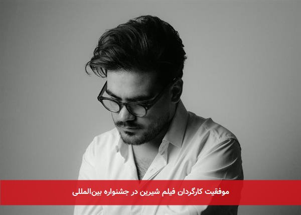 موفقیت کارگردان فیلم شیرین در جشنواره بین‌المللی