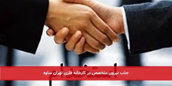 جذب نیروی متخصص در کارخانه فلزی تهران ساوه