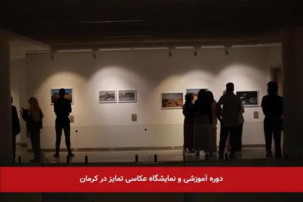 دوره آموزشی و نمایشگاه عکاسی تمایز در کرمان