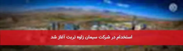 استخدام در شرکت سیمان زاوه تربت آغاز شد