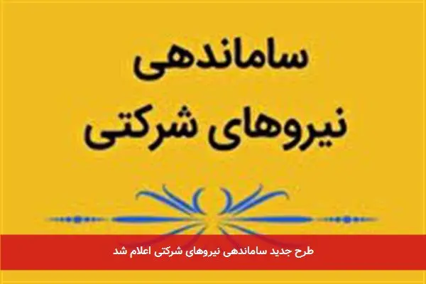 طرح جدید ساماندهی نیروهای شرکتی اعلام شد