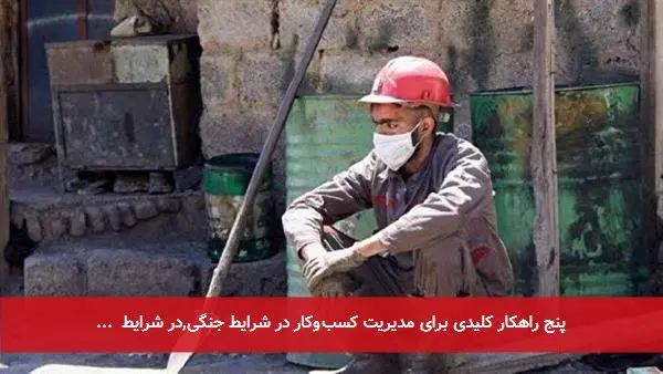پنج راهکار کلیدی برای مدیریت کسبوکار در شرایط جنگی,در شرایط ...