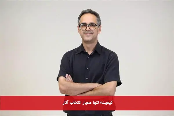 کیفیت؛ تنها معیار انتخاب آثار