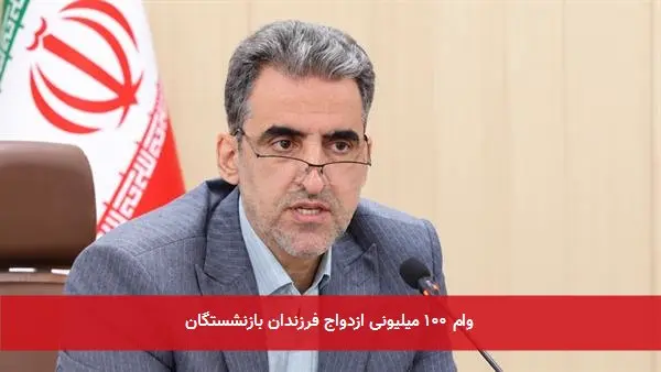 وام ۱۰۰ میلیونی ازدواج فرزندان بازنشستگان