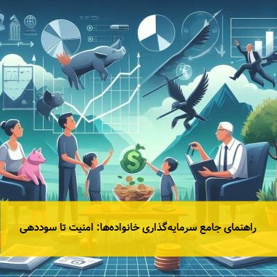 راهنمای جامع سرمایهگذاری خانوادهها: امنیت تا سوددهی