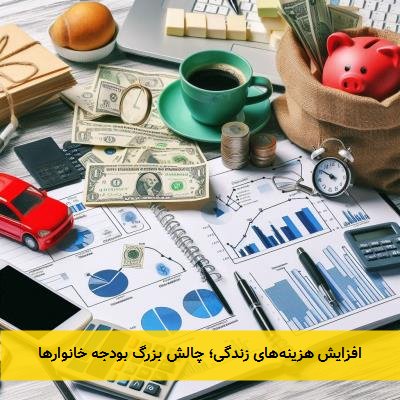 افزایش هزینههای زندگی؛ چالش بزرگ بودجه خانوارها
