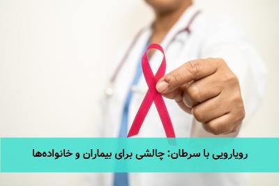 رویارویی با سرطان: چالشی برای بیماران و خانوادهها