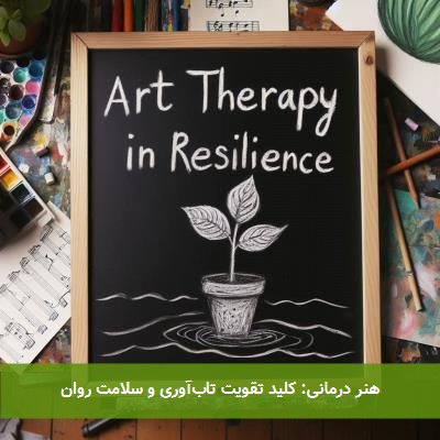 هنر درمانی: کلید تقویت تابآوری و سلامت روان