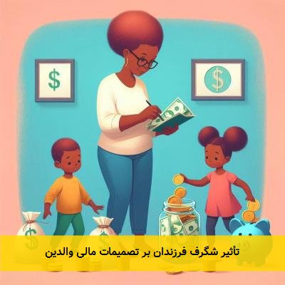 تأثیر شگرف فرزندان بر تصمیمات مالی والدین