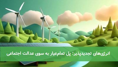 انرژیهای تجدیدپذیر: پل تمامعیار به سوی عدالت اجتماعی