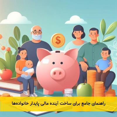 راهنمای جامع برای ساخت آینده مالی پایدار خانوادهها