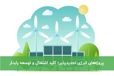پروژههای انرژی تجدیدپذیر؛ کلید اشتغال و توسعه پایدار