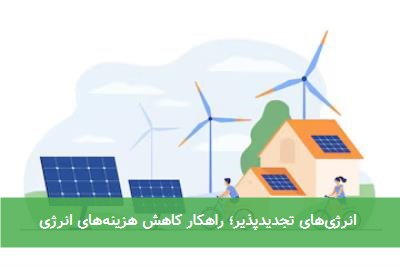 انرژیهای تجدیدپذیر؛ راهکار کاهش هزینههای انرژی