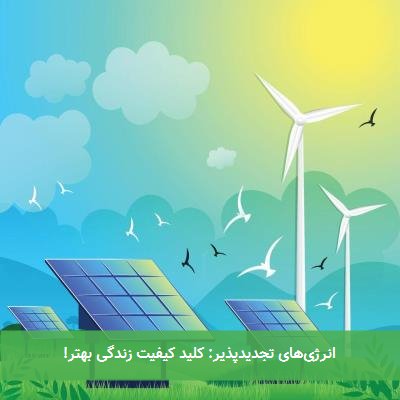 انرژیهای تجدیدپذیر: کلید کیفیت زندگی بهتر!