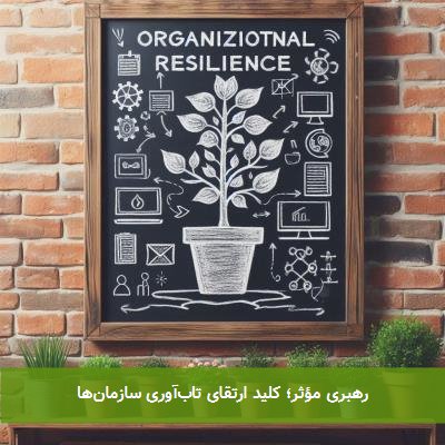 رهبری مؤثر؛ کلید ارتقای تابآوری سازمانها