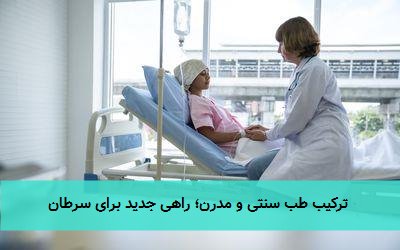  ترکیب طب سنتی و مدرن؛ راهی جدید برای سرطان 