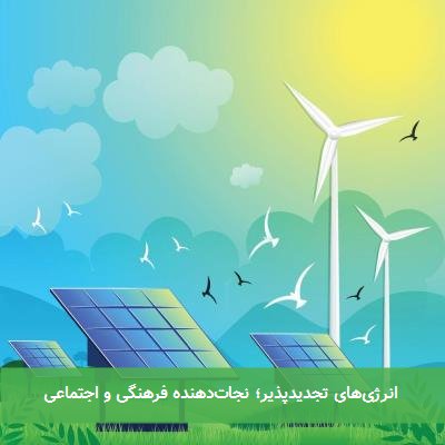  انرژی‌های تجدیدپذیر؛ نجات‌دهنده فرهنگی و اجتماعی 