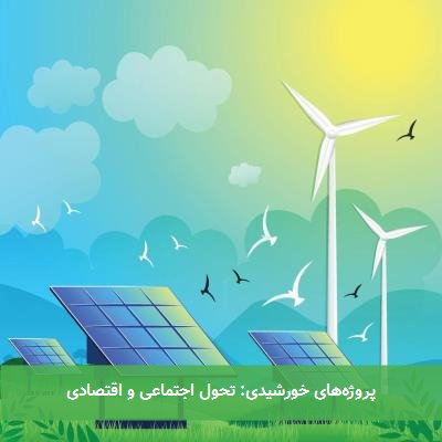 پروژههای خورشیدی: تحول اجتماعی و اقتصادی