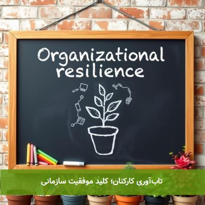  تاب‌آوری کارکنان؛ کلید موفقیت سازمانی 