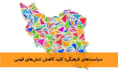  سیاست‌های فرهنگی؛ کلید کاهش تنش‌های قومی 